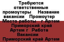 Требуются ответственные промоутеры! › Название вакансии ­ Промоутер › Место работы ­ г.Артем - Приморский край, Артем г. Работа » Вакансии   . Приморский край,Артем г.